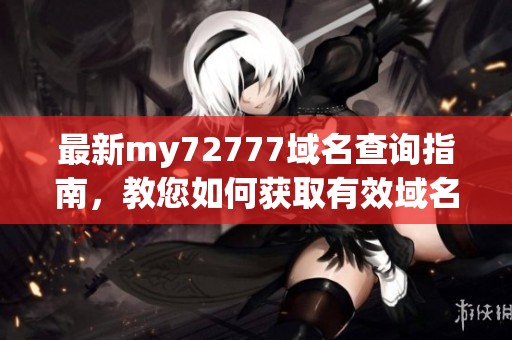 最新my72777域名查询指南，教您如何获取有效域名信息