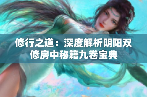 修行之道：深度解析阴阳双修房中秘籍九卷宝典