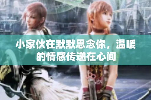 小家伙在默默思念你，温暖的情感传递在心间