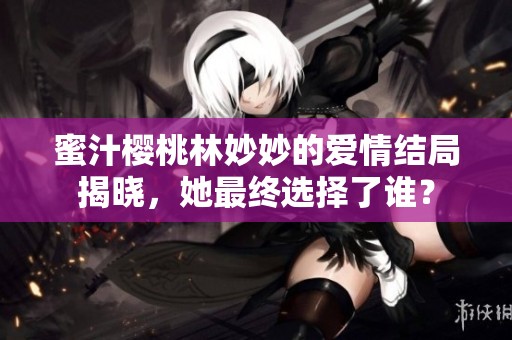蜜汁樱桃林妙妙的爱情结局揭晓，她最终选择了谁？