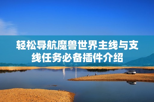 轻松导航魔兽世界主线与支线任务必备插件介绍