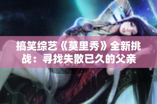 搞笑综艺《莫里秀》全新挑战：寻找失散已久的父亲