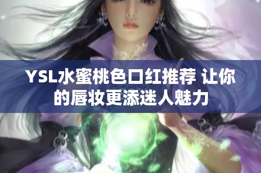 YSL水蜜桃色口红推荐 让你的唇妆更添迷人魅力