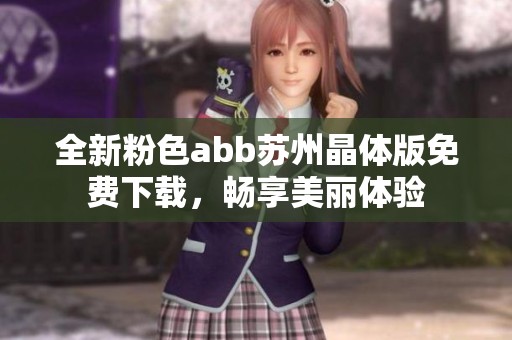 全新粉色abb苏州晶体版免费下载，畅享美丽体验