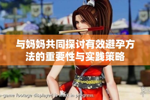 与妈妈共同探讨有效避孕方法的重要性与实践策略