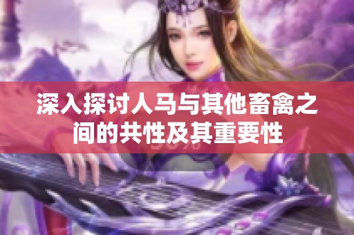 深入探讨人马与其他畜禽之间的共性及其重要性