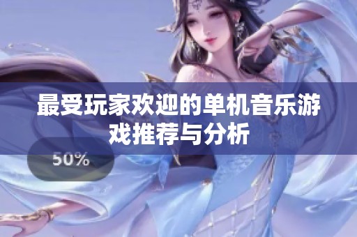 最受玩家欢迎的单机音乐游戏推荐与分析