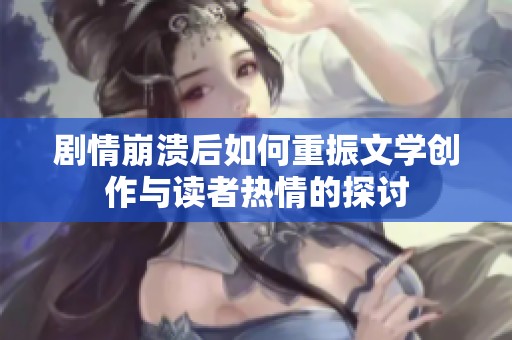 剧情崩溃后如何重振文学创作与读者热情的探讨