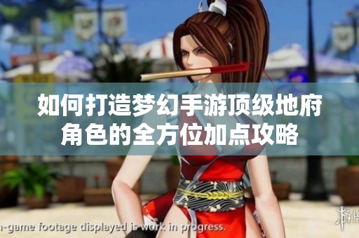 如何打造梦幻手游顶级地府角色的全方位加点攻略
