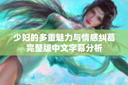 少妇的多重魅力与情感纠葛完整版中文字幕分析