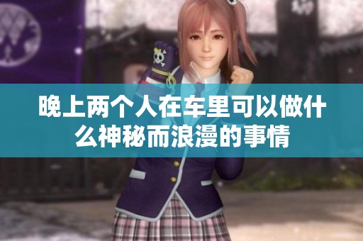 晚上两个人在车里可以做什么神秘而浪漫的事情