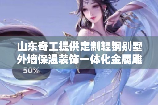 山东奇工提供定制轻钢别墅外墙保温装饰一体化金属雕花板解决方案