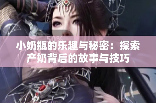 小奶瓶的乐趣与秘密：探索产奶背后的故事与技巧