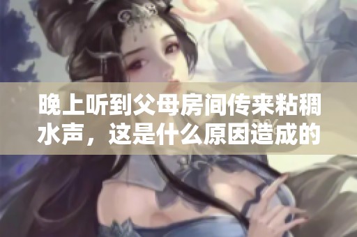 晚上听到父母房间传来粘稠水声，这是什么原因造成的呢