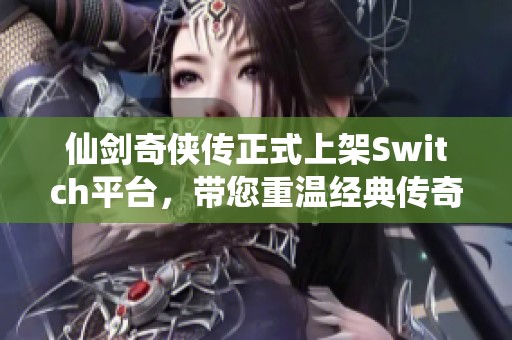 仙剑奇侠传正式上架Switch平台，带您重温经典传奇冒险