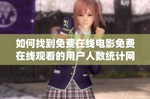 如何找到免费在线电影免费在线观看的用户人数统计网站