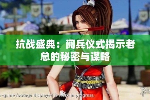 抗战盛典：阅兵仪式揭示老总的秘密与谋略