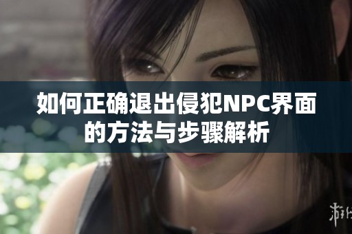 如何正确退出侵犯NPC界面的方法与步骤解析
