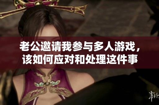 老公邀请我参与多人游戏，该如何应对和处理这件事