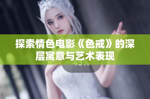探索情色电影《色戒》的深层寓意与艺术表现