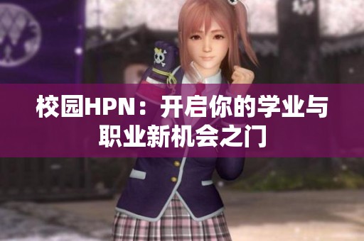 校园HPN：开启你的学业与职业新机会之门