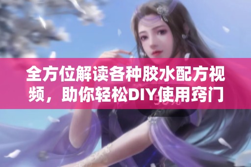 全方位解读各种胶水配方视频，助你轻松DIY使用窍门