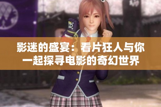 影迷的盛宴：看片狂人与你一起探寻电影的奇幻世界