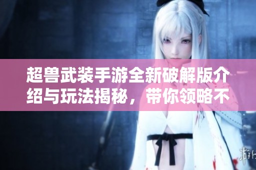 超兽武装手游全新破解版介绍与玩法揭秘，带你领略不一样的游戏体验