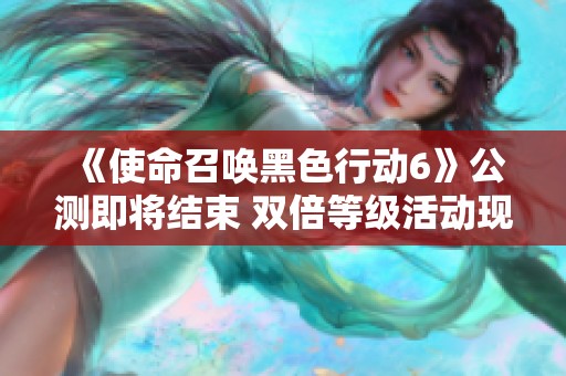 《使命召唤黑色行动6》公测即将结束 双倍等级活动现已开启