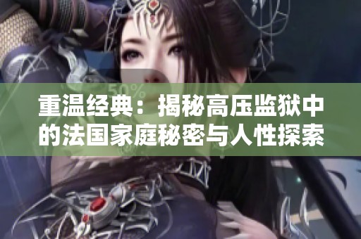 重温经典：揭秘高压监狱中的法国家庭秘密与人性探索