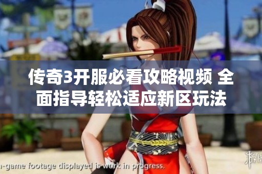 传奇3开服必看攻略视频 全面指导轻松适应新区玩法