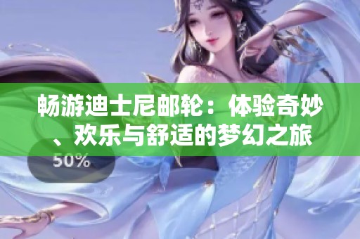 畅游迪士尼邮轮：体验奇妙、欢乐与舒适的梦幻之旅