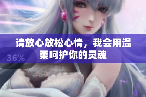请放心放松心情，我会用温柔呵护你的灵魂