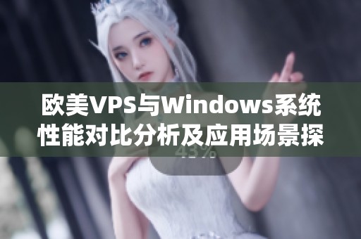 欧美VPS与Windows系统性能对比分析及应用场景探讨