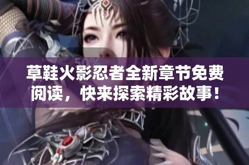 草鞋火影忍者全新章节免费阅读，快来探索精彩故事！