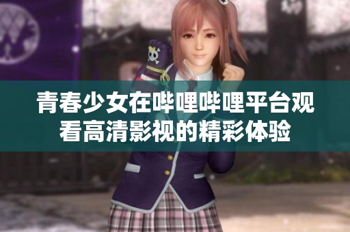 青春少女在哔哩哔哩平台观看高清影视的精彩体验