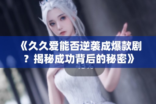 《久久爱能否逆袭成爆款剧？揭秘成功背后的秘密》