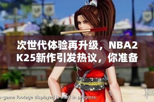 次世代体验再升级，NBA2K25新作引发热议，你准备好入手了吗？