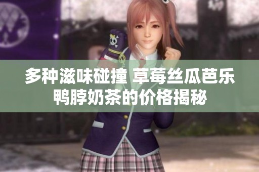 多种滋味碰撞 草莓丝瓜芭乐鸭脖奶茶的价格揭秘