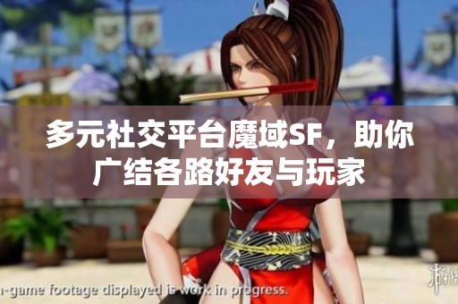 多元社交平台魔域SF，助你广结各路好友与玩家