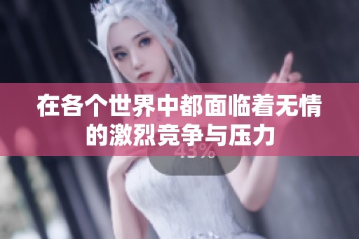 在各个世界中都面临着无情的激烈竞争与压力
