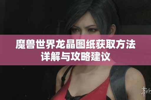 魔兽世界龙晶图纸获取方法详解与攻略建议