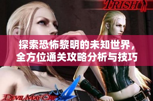 探索恐怖黎明的未知世界，全方位通关攻略分析与技巧分享