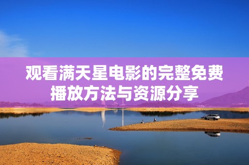 观看满天星电影的完整免费播放方法与资源分享