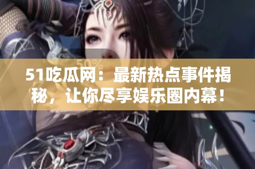 51吃瓜网：最新热点事件揭秘，让你尽享娱乐圈内幕！