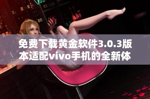 免费下载黄金软件3.0.3版本适配vivo手机的全新体验