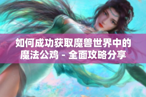 如何成功获取魔兽世界中的魔法公鸡 - 全面攻略分享