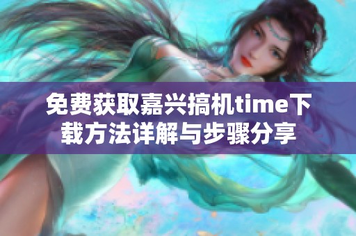 免费获取嘉兴搞机time下载方法详解与步骤分享