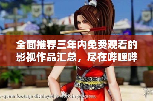 全面推荐三年内免费观看的影视作品汇总，尽在哔哩哔哩平台