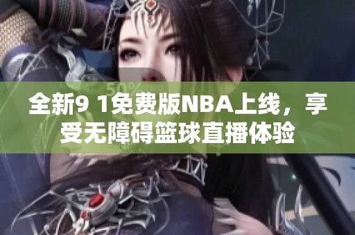 全新9 1免费版NBA上线，享受无障碍篮球直播体验